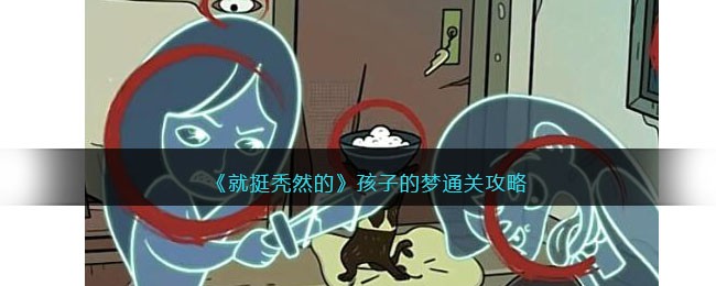 《就挺秃然的》孩子的梦通关攻略(就挺秃然的攻略识破渣男)