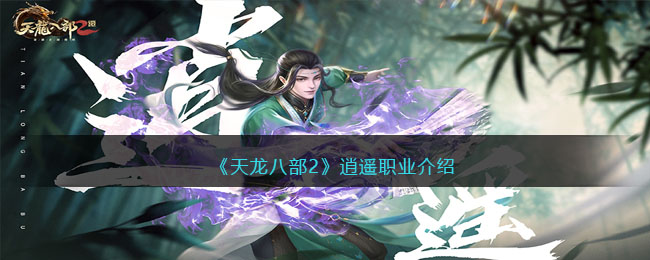 《天龙八部2》逍遥职业介绍(天龙八部2逍遥心法加点)