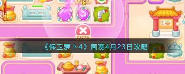 《保卫萝卜4》周赛4月23日攻略(保卫萝卜4啥时候出来)
