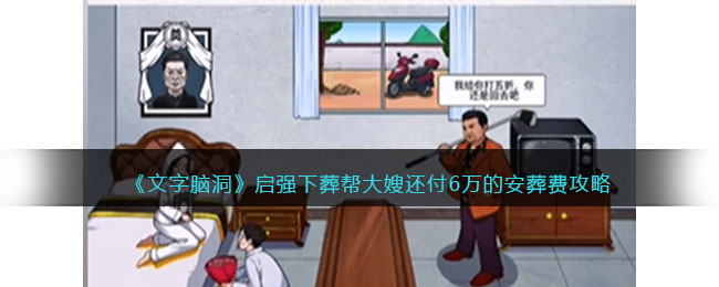 《文字脑洞》启强下葬帮大嫂还付6万的安葬费攻略(文字脑洞启强下葬)