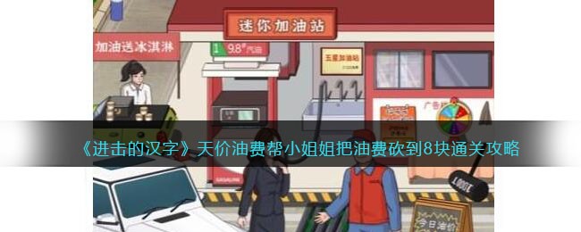 《进击的汉字》天价油费帮小姐姐把油费砍到8块通关攻略(《进击的汉字》天价油费帮小姐姐把油费砍到8块通关攻略)