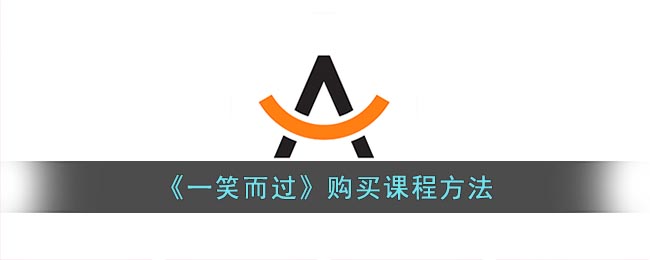《一笑而过》购买课程方法(一笑而过课程可以一直观看吗?)
