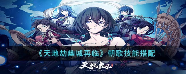 《天地劫幽城再临》朝歌技能搭配(天地劫幽城再临魂石合成)