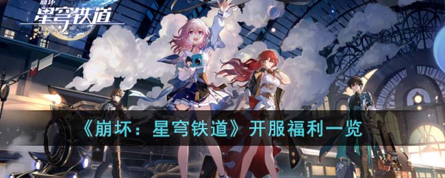 《崩坏：星穹铁道》开服福利一览(星穹铁道开服福利)