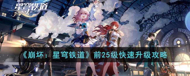 《崩坏：星穹铁道》前25级快速升级攻略(星穹铁道怎么快速升级)