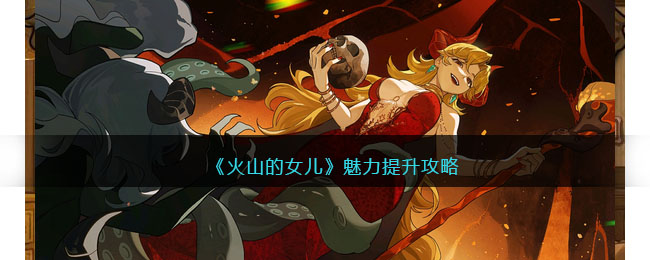 《火山的女儿》魅力提升攻略(火山的女儿游戏)