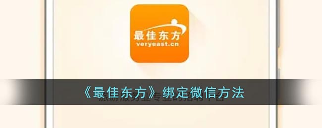 《最佳东方》绑定微信方法(《最佳东方》绑定微信方法)
