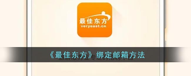 《最佳东方》绑定邮箱方法(最佳东方怎么注销账号)