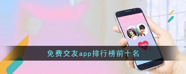 免费交友app排行榜前十名(交友app推荐排行榜前十名)
