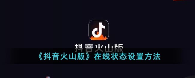 《抖音火山版》在线状态设置方法(抖音火山版电脑版在线看网页)