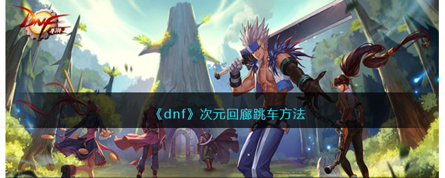 《dnf》次元回廊跳车方法(dnf次元回廊跳车)