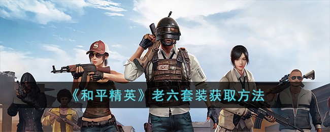 《和平精英》老六套装获取方法(和平精英老六搞笑视频突变团竞2.0搞笑配音)