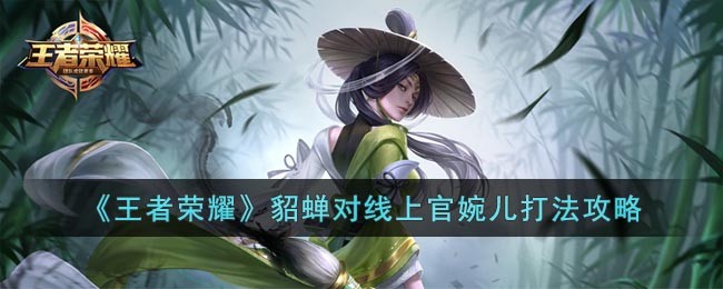 《王者荣耀》貂蝉对线上官婉儿打法攻略(打貂蝉上官婉儿最好用哪一套连招)