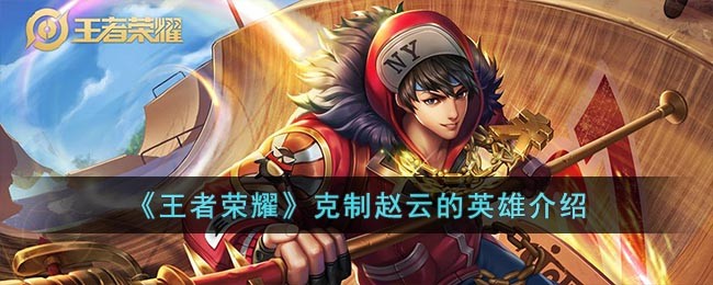 《王者荣耀》克制赵云的英雄介绍(王者荣耀赵云介绍)