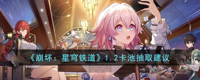《崩坏：星穹铁道》1.2卡池抽取建议(崩坏星穹铁道击破特攻是什么意思)