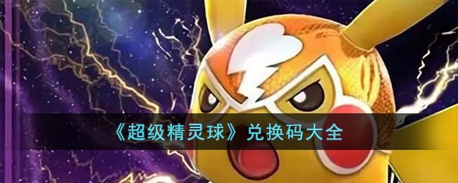 《超级精灵球》兑换码大全(超级精灵球兑换码2021年大全)