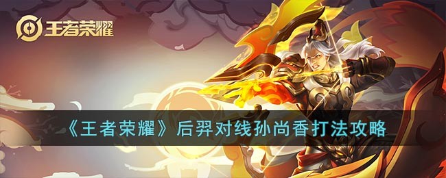 《王者荣耀》后羿对线孙尚香打法攻略(王者荣耀后羿最强出装)