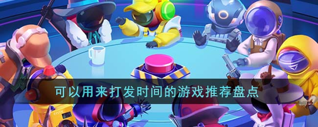 可以用来打发时间的游戏推荐盘点(可以用来打发时间的游戏推荐盘点的软件)
