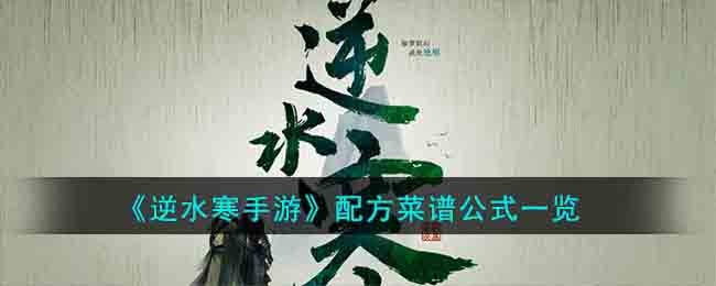 《逆水寒手游》配方菜谱公式一览(遇见逆水寒烹饪菜谱材料)