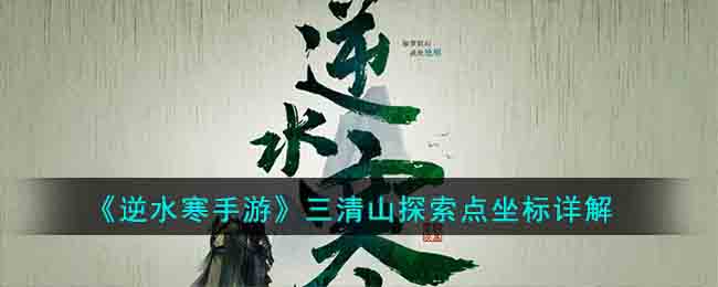 《逆水寒手游》三清山探索点坐标详解(逆水寒老兵服探索攻略大全)