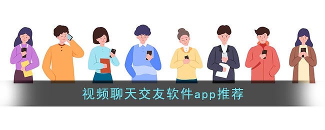 视频聊天交友软件app推荐(聊天交友软件推荐app)