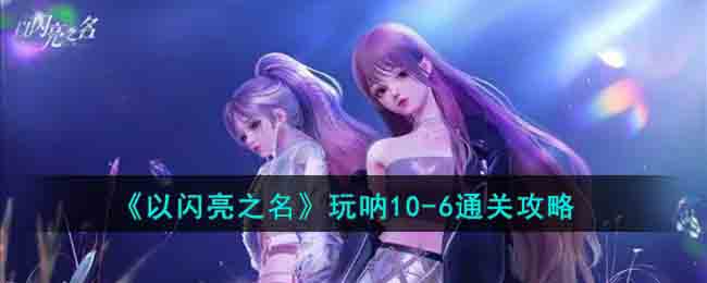 《以闪亮之名》玩呐10(以闪亮之名试玩下载)