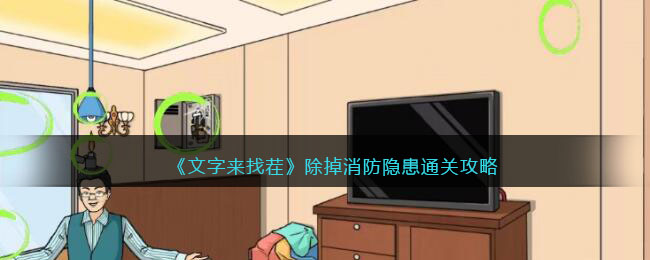 《文字来找茬》除掉消防隐患通关攻略(消除文字的软件下载)