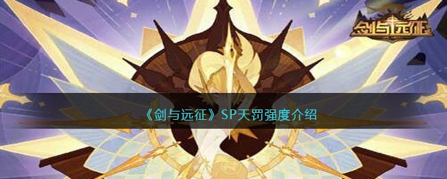 《剑与远征》SP天罚强度介绍(剑与远征sp英雄怎么获得)