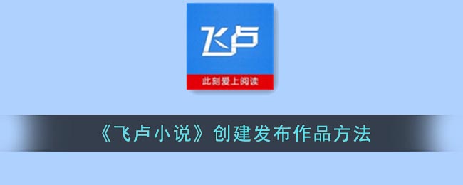 《飞卢小说》创建发布作品方法(飞卢怎么创建作品)