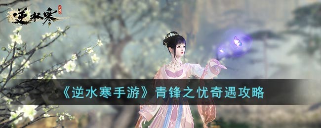 《逆水寒手游》青锋之忧奇遇攻略(逆水寒清风)