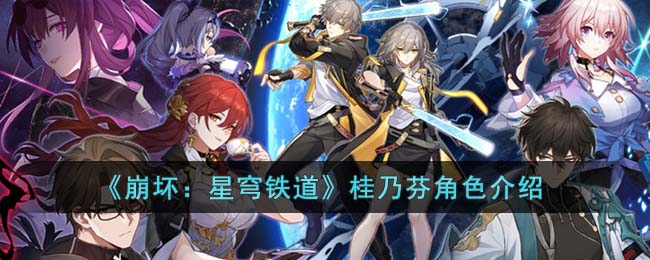 《崩坏：星穹铁道》桂乃芬角色介绍(星穹铁道攻略角色)