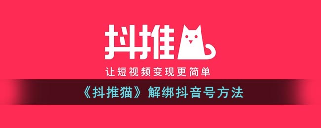 《抖推猫》解绑抖音号方法(抖推猫是抖音官方的平台吗)