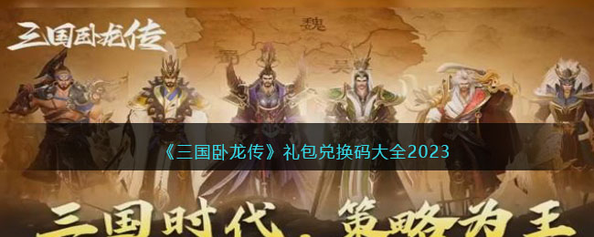 《三国卧龙传》礼包兑换码大全2023(卧龙三国礼包兑换码)