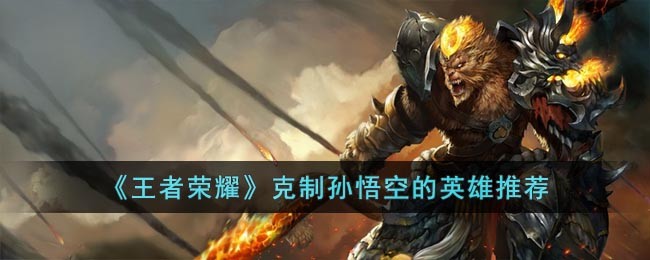 《王者荣耀》克制孙悟空的英雄推荐(王者荣耀视频孙悟空青帝)