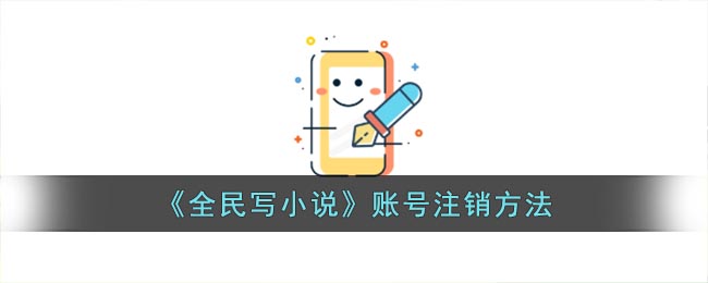 《全民写小说》账号注销方法(全民写小说如何改名)