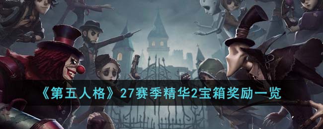 《第五人格》27赛季精华2宝箱奖励一览(第五人格二十六赛季精华三)