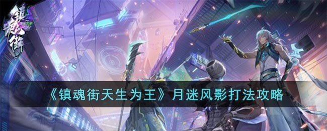 《镇魂街天生为王》月迷风影打法攻略(镇魂街天生为王攻略)