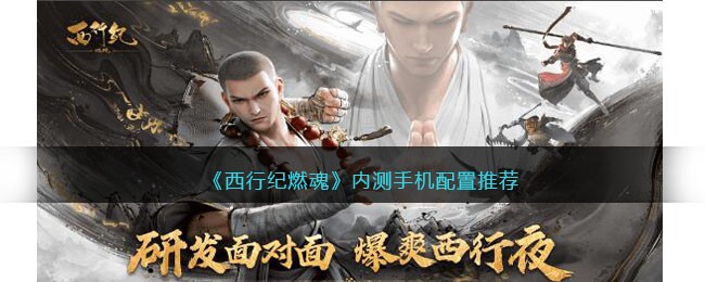 《西行纪燃魂》内测手机配置推荐(西行纪燃魂3d手游版)