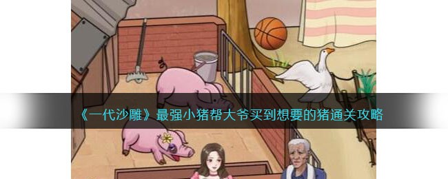 《一代沙雕》最强小猪帮大爷买到想要的猪通关攻略(沙雕游戏合集小猪解说)