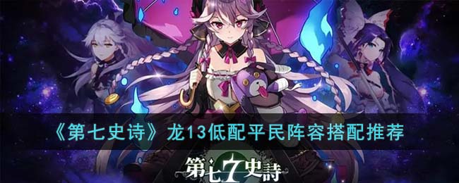 《第七史诗》龙13低配平民阵容搭配推荐(塔防精灵低配阵容)