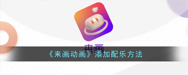 《来画动画》添加配乐方法(来画动画在线制作)