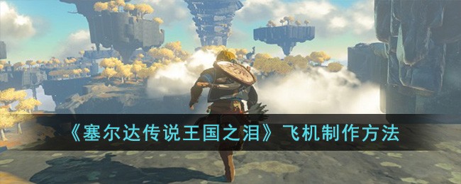 《塞尔达传说王国之泪》飞机制作方法(塞尔达传说王国之泪)