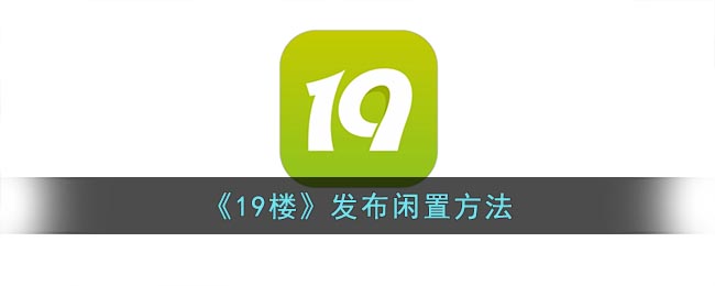 《19楼》发布闲置方法(杭州19楼官网)