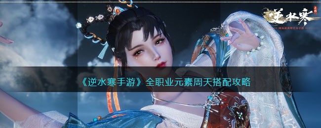 《逆水寒手游》全职业元素周天搭配攻略(逆水寒职业素问)