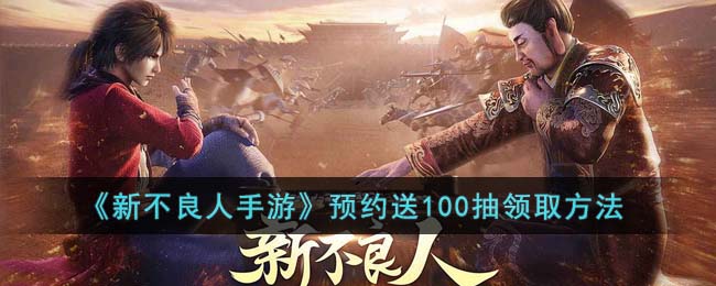 《新不良人手游》预约送100抽领取方法(新不良人手游预约)