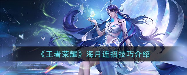 《王者荣耀》海月连招技巧介绍(王者荣耀凯怎么玩连招技巧)