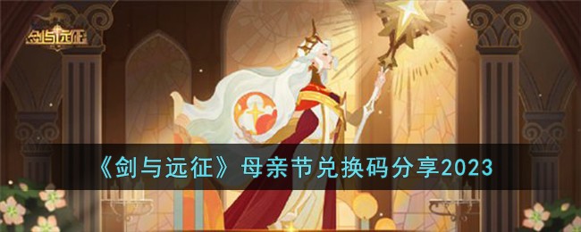 《剑与远征》母亲节兑换码分享2023(剑与远征母亲节2022兑换码分享)