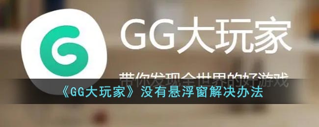 《GG大玩家》没有悬浮窗解决办法(gg大玩家启动不了游戏)