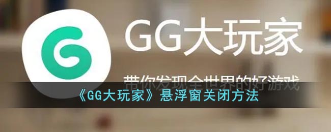 《GG大玩家》悬浮窗关闭方法(gg大玩家怎么开悬浮窗)