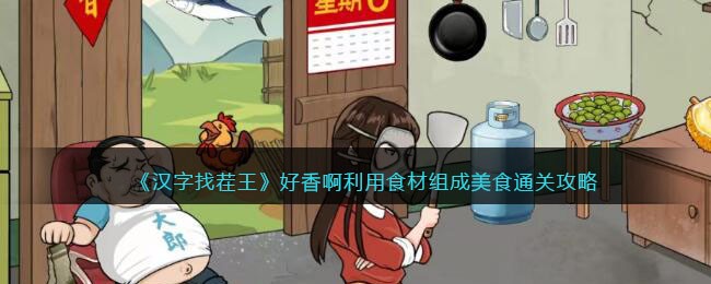 《汉字找茬王》好香啊利用食材组成美食通关攻略(汉字找茬王厨艺大师全攻略)